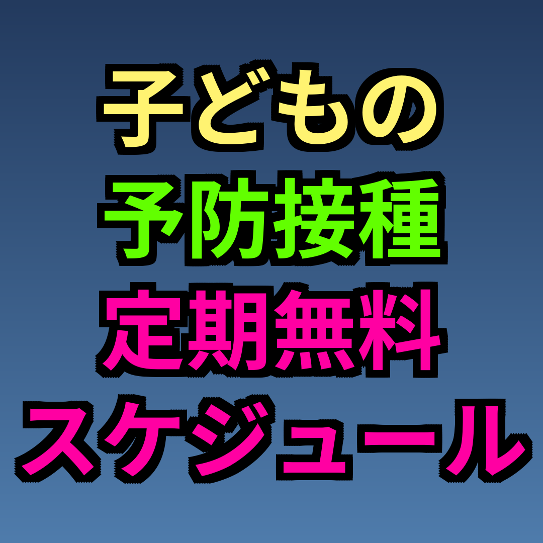 子どもの予防接種 定期 無料 スケジュール