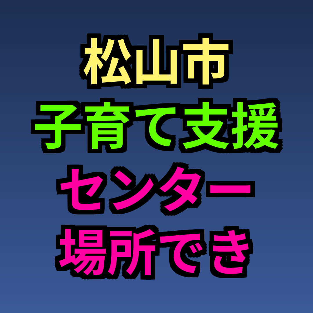 松山市 子育て支援センター 場所 できること