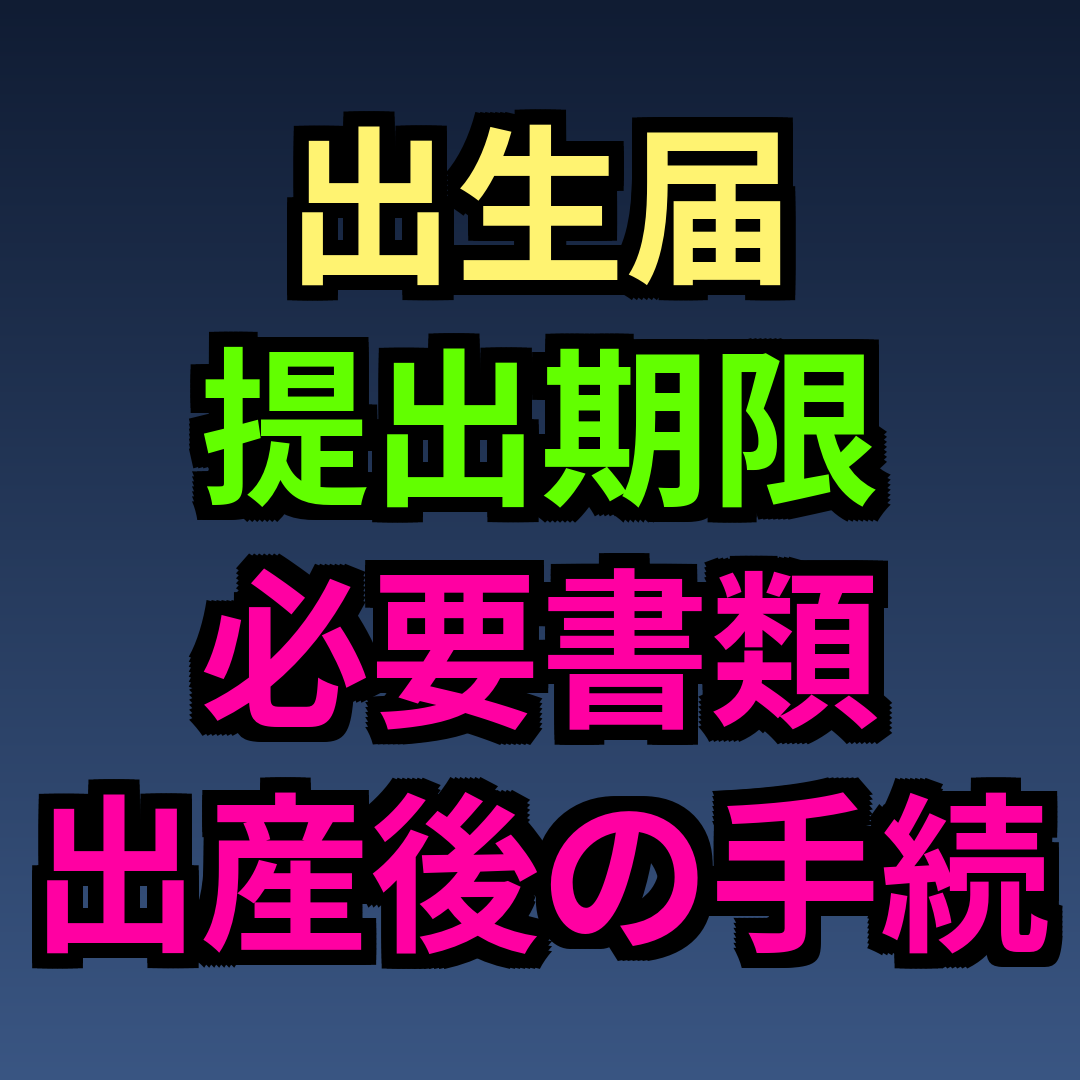 出生届 提出期限 必要書類 出産後の手続き一覧